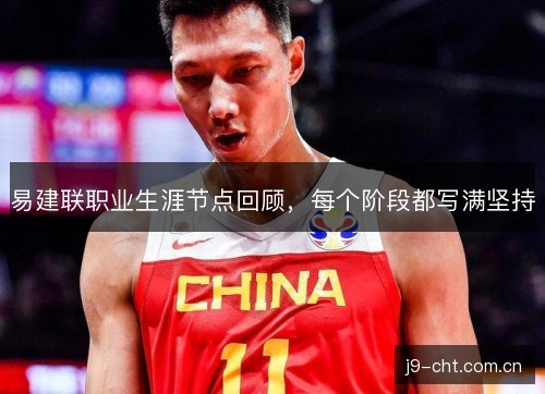 易建联职业生涯节点回顾,每个阶段都写满坚持 易建联职业生涯节点回顾,每个阶段都写满坚持